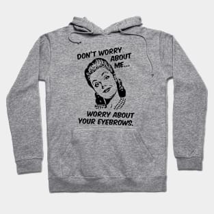 Don't Worry About Me, Worry About Your Eyebrows. Hoodie